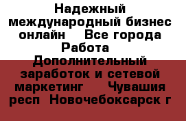 Надежный международный бизнес-онлайн. - Все города Работа » Дополнительный заработок и сетевой маркетинг   . Чувашия респ.,Новочебоксарск г.